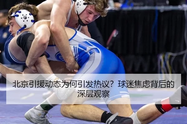 北京引援动态为何引发热议？球迷焦虑背后的深层观察